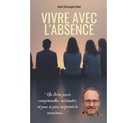 Vivre avec l'absence: Accompagner le deuil, pas à pas, avec douceur et humanité