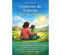 Vivre avec le syndrome de Tourette chez les enfants: Un guide pratique pour comprendre les tics, renforcer la confiance en soi et aider les enfants à s'épanouir