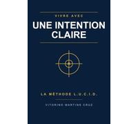 Vivre avec une Intention Claire: La Méthode L.U.C.I.D.