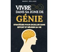 VIVRE DANS SA ZONE DE GÉNIE : Stratégies pour exceller sans effort et réussir sa vie: Atteignez vos objectifs avec clarté, confiance et motivation. Le ... de la réussite et de l'accomplissement.