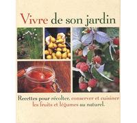 Vivre de son jardin: Recettes pour récolter, conserver et cuisiner les fruits et légumes au naturel