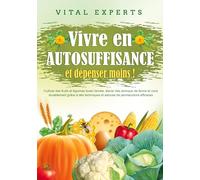 Vivre en AUTOSUFFISANCE et dépenser moins !: Cultiver des fruits et légumes toute l'année, élever des animaux de ferme et vivre durablement grâce à des techniques et astuces de permaculture efficaces