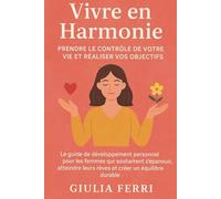 Vivre en Harmonie : Prendre le Contrôle de Votre Vie et Réaliser Vos Objectifs: Le guide de développement personnel pour les femmes qui souhaitent ... leurs rêves et créer un équilibre durable.