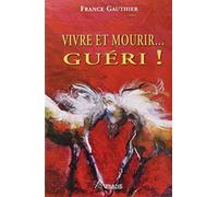 Vivre et mourir... guéri !: Histoire d'une grande résurrection