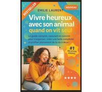 Vivre heureux avec son animal quand on vit seul: Le guide complet, rassurant et concret pour s'organiser, créer une belle complicité et profiter pleinement de la vie à deux !