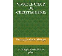 VIVRE LE CŒUR DU CHRISTIANISME :: Un voyage dans la foi et la grâce.