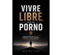 Vivre libre, loin du porno: Le guide complet pour se libérer de l’addiction à la pornographie et reprendre le contrôle de sa vie