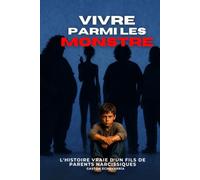 Vivre parmi les Monstres: L'histoire vraie d'un fils de parents narcissiques : manipulation, violence psychologique et cheminement vers les limites et la guérison