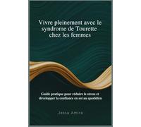 Vivre pleinement avec le syndrome de Tourette chez les femmes: Guide pratique pour réduire le stress et développer la confiance en soi au quotidien