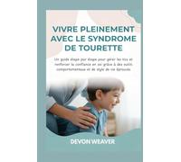 Vivre pleinement avec le syndrome de Tourette: Un guide étape par étape pour gérer les tics et renforcer la confiance en soi grâce à des outils comportementaux et de style de vie éprouvés