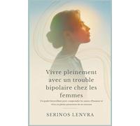 Vivre pleinement avec un trouble bipolaire chez les femmes: Un guide bienveillant pour comprendre les sautes d'humeur et vivre en pleine possession de ses moyens
