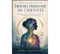 Vivre Pleinement avec un Trouble Dissociatif de l'identité: Retrouver son Identité, Trouver la paix Intérieure et Construire une vie que l'on Aime