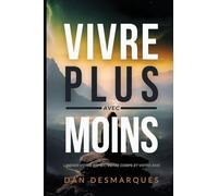 Vivre Plus Avec Moins: Libérer Votre Esprit, Votre Corps et Votre Âme
