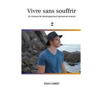 Vivre sans souffrir: Un manuel de développement personnel avancé