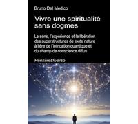 Vivre une spiritualité sans dogmes: Le sens, l’expérience et la libération des superstructures de toute nature à l’ère de l’intrication quantique et ... de Bruno Del Medico en français. (FRA))