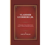 VLADIMIR GUERRERO JR.: A Biography: From a Hall of Fame Legacy to Modern Baseball Greatness (Voices That Shaped Our World: Biographies from Business, Sports, and Entertainment)