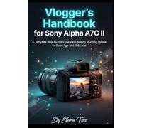 VLOGGER'S HANDBOOK for Sony Alpha a7c II: A Complete Step-by-Step Guide to Creating Stunning Videos for Every Age and Skill Level