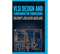 VLSI DESIGN AND SEMICONDUCTOR ENGINEERING: CMOS Technology Digital IC Design Physical Layout Verification Testing and Chip Manufacturing