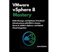VMware vSphere 8 Mastery: Build, Manage, and Optimize Virtualized Infrastructures with ESXi 8, vCenter Server 8, vSAN 8, vSphere+, and Hybrid Cloud Integrati