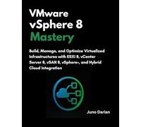 VMware vSphere 8 Mastery: Build, Manage, and Optimize Virtualized Infrastructures with ESXi 8, vCenter Server 8, vSAN 8, vSphere+, and Hybrid Cloud Integrati