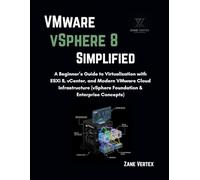 VMware VSphere 8 Simplified: A Beginner’s Guide to Virtualization with ESXi 8, vCenter, and Modern VMware Cloud Infrastructure (vSphere Foundation & Enterprise Concepts)
