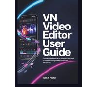 VN Video Editor User Guide: Comprehensive Tutorial for Beginners and Pros to Create Stunning Mobile Content Fast with Pro Tips (Video Editing Simplified)