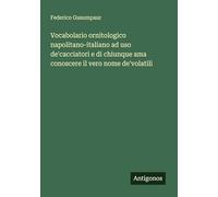Vocabolario ornitologico napolitano-italiano ad uso de'cacciatori e di chiunque ama conoscere il vero nome de'volatili
