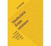 Vocabulario Árabe cotidiano: Tu guía diario para palabras de cada día (This book is the second book after the first one ¨learn Arabic in less than 30 hours ¨")