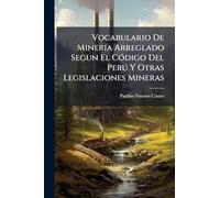 Vocabulario De Mineria Arreglado Segun El Código Del Perú Y Otras Legislaciones Mineras