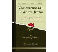 Vocabulario del Dialecto Jitano: Con Cerca de 3000 Palabras Y Una Relacion Esacta del Carácter, Procedencia, Usos, Costumbres, Modo de Vivir de Esta ... En Las Fiestas, Nombres Y Apellidos Mas