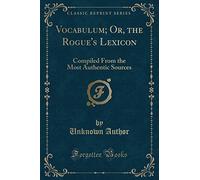 Vocabulum; Or, the Rogue's Lexicon: Compiled from the Most Authentic Sources (Classic Reprint)