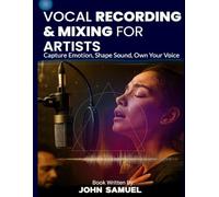 Vocal Recording & Mixing for Artists: Capture Emotion, Shape Sound, Own Your Voice