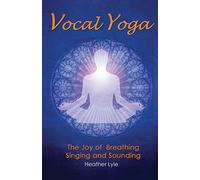 Vocal Yoga: The Joy of Breathing, Singing and Sounding