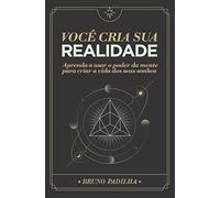 Você Cria Sua Realidade: Aprenda a usar o poder da mente para manifestar a vida dos seus sonhos