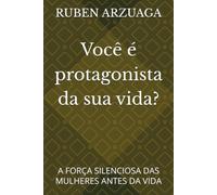 Você é protagonista da sua vida?: A FORÇA SILENCIOSA DAS MULHERES ANTES DA VIDA