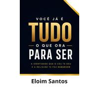 VOCÊ JÁ É TUDO O QUE ORA PARA SER: A identidade que o céu te deu e a religião te fez esquecer