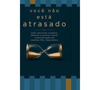 Você não está atrasado: Como reencontrar propósito, destravar a carreira e vencer a procrastinação com Coaching, PNL e Neurociência
