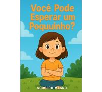 Você Pode Esperar um Pouquinho?: Lia, uma menina curiosa que aprende, com carinho e exemplos práticos, a cultivar a paciência no dia a dia. (Livro Infantil Educativo)