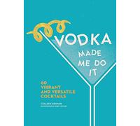 Vodka Made Me Do It: 60 Vibrant and Versatile Cocktails
