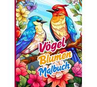 Vögel Blumen Malbuch: Elegante Vögel, detailreiche Blumen und ruhige Szenen zum Ausmalen. Perfekt für Natur- und Kunstliebhaber