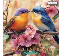 Vögel Und Blumen Malbuch: Eine inspirierende Sammlung von Naturillustrationen mit Blumen und Gartenvögeln (Vögel & Blumen Malbuch Serie - Kreativität für Kinder ab 10, Jugendliche & Erwachsene)