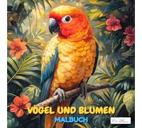 Vögel Und Blumen Malbuch: Kreative Designs mit Vögeln und Pflanzenwelten für Erwachsene und Jugendliche (Vögel & Blumen Malbuch Serie - Kreativität für Kinder ab 10, Jugendliche & Erwachsene)