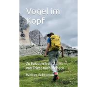 Vogel im Kopf: Zu Fuß durch die Alpen - von Triest nach Monaco