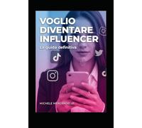 Voglio diventare un Influencer: Come diventare influencer da zero: la guida definitiva passo passo per crescere, creare contenuti e monetizzare