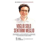 Voglio solo sentirmi meglio: Come affrontare - o aiutare ad affrontare - la depressione e altre fragilità mentali in un mondo dove la diagnosi è incerta, la cura imperfetta e lo stigma radicato