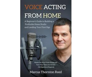 Voice Acting from Home: A Beginner's Guide to Building a Profitable Home Studio and Landing Your First Gigs: Master the Art of Voice Acting and Turn Your Voice into Income-No Experience Required