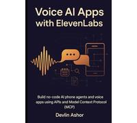 Voice AI Apps with ElevenLabs: Build no-code AI phone agents and voice apps using APIs and Model Context Protocol (MCP)