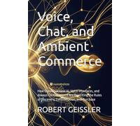 Voice, Chat, and Ambient Commerce: How Conversational AI, Voice Interfaces, and Always-On Commerce Are Rewriting the Rules of Discovery, Consideration, and Purchase (Marketing in the Age of AI)
