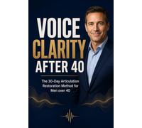 Voice Clarity for Men after 40: The 30-Day Articulation Restoration Method for Men Over 40 (ARTICULATION: SPEAK WITH CLARITY AND CONFIDENCE)
