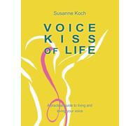 Voice: Kiss Of Life: A practical guide to living and loving your voice